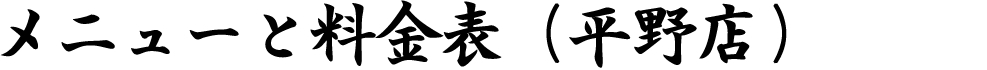 メニューと料金表　（平野店）