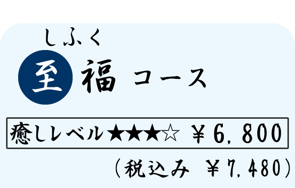 至福（しふく）コース　（８０分）　６８００円（税込７４８０円）