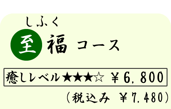 至福（しふく）コース　（８０分）　６８００円（税込７４８０円）